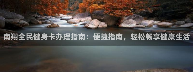 尊龙z6平台：南翔全民健身卡办理指南：便捷指南，轻松畅享