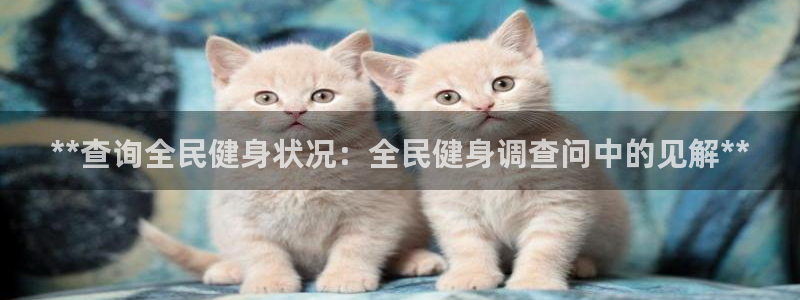 ag尊龙凯时俱乐部：**查询全民健身状况：全民健身调查问