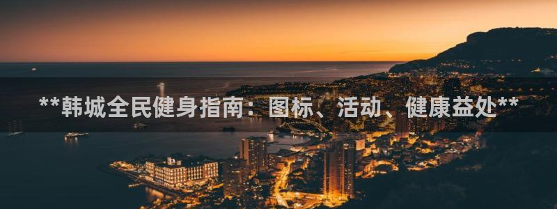 凯时登录界面：**韩城全民健身指南：图标、活动、健康益处