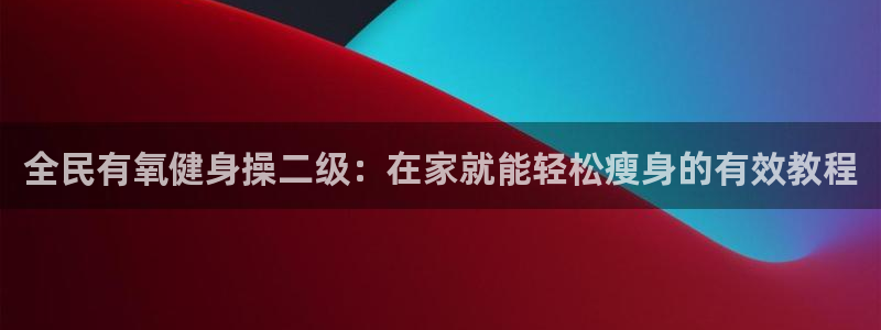 尊龙实业有限公司属于国企吗：全民有氧健身操二级：在家就能