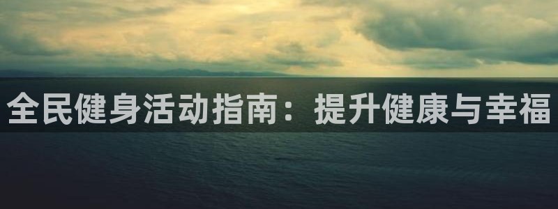 尊龙尊龙：全民健身活动指南：提升健康与幸福