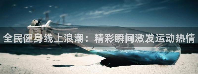 尊龙凯时的最新消息：全民健身线上浪潮：精彩瞬间激发运动热