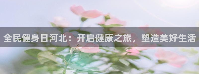 尊龙d88官网确来就送38：全民健身日河北：开启健康之旅