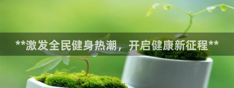 尊龙体育怎么样：**激发全民健身热潮，开启健康新征程**