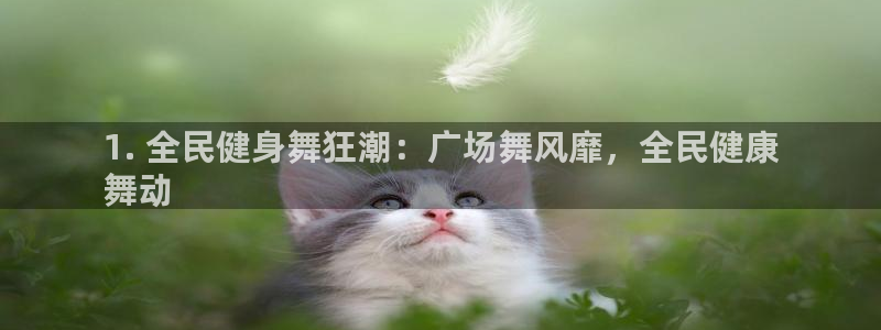 z6尊龙凯时旗舰厅：1. 全民健身舞狂潮：广场舞风靡，全