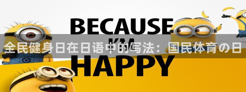 ZL尊龙凯时平台：全民健身日在日语中的写法：国民体育の日