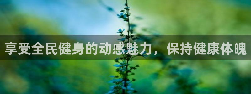 尊龙凯时存款多久到账：享受全民健身的动感魅力，保持健康体