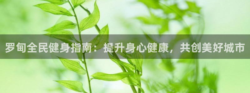 d88尊龙凯时：罗甸全民健身指南：提升身心健康，共创美好