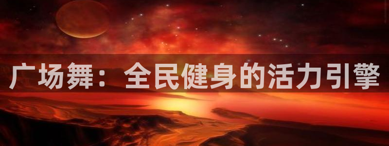 尊龙集团有限公司官网：广场舞：全民健身的活力引擎