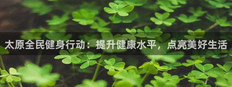尊龙最近一次露面：太原全民健身行动：提升健康水平，点亮美