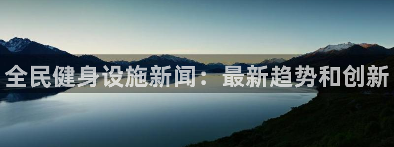 尊龙凯时取款一直支付中：全民健身设施新闻：最新趋势和创新