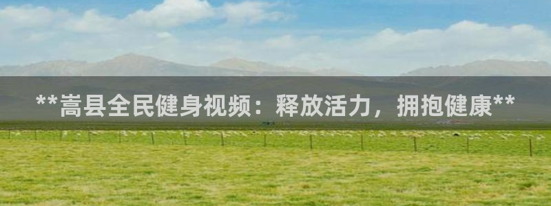 尊龙手机官方客户端下载安装：**嵩县全民健身视频：释放活