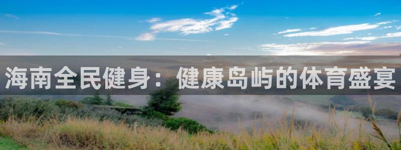 尊龙凯时代理官网入口：海南全民健身：健康岛屿的体育盛宴
