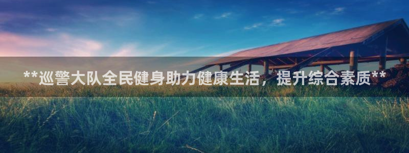 尊龙凯时ag旗舰厅试玩：**巡警大队全民健身助力健康生活