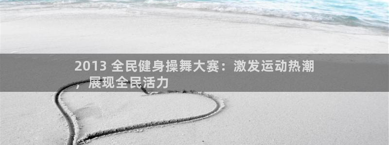 尊龙登录会员登录：2013 全民健身操舞大赛：激发运动热