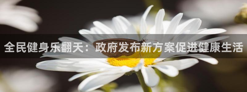 凯时官网联系方式：全民健身乐翻天：政府发布新方案促进健康
