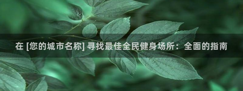 尊龙凯时干什么的：在 [您的城市名称] 寻找最佳全民健身