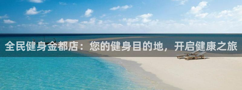 kb88凯时唯一官网注册：全民健身金都店：您的健身目的地