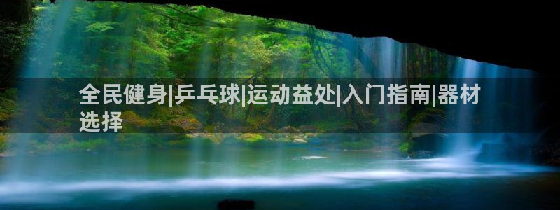 尊龙官网手机版：全民健身|乒乓球|运动益处|入门指南|器