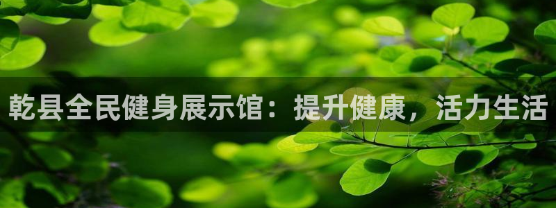 z6com尊龙凯时：乾县全民健身展示馆：提升健康，活力生