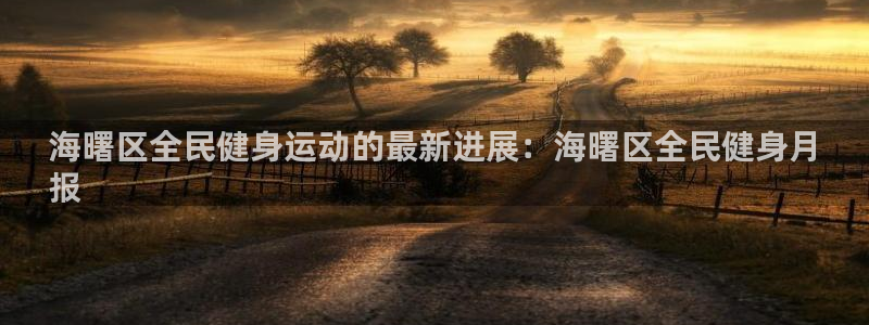 尊龙人品怎么样：海曙区全民健身运动的最新进展：海曙区全民
