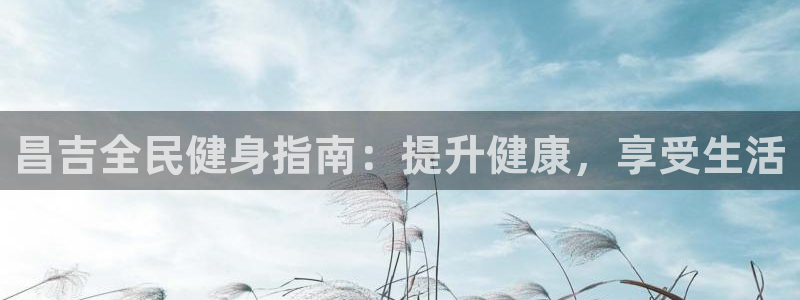 尊龙凯时 - 人生就是搏!：昌吉全民健身指南：提升健康，