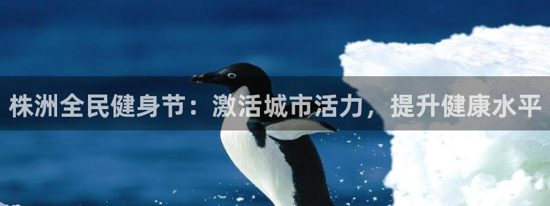 尊龙凯时人生就是博中国官网：株洲全民健身节：激活城市活力