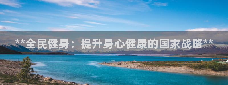 尊龙用现金一下可靠送38元：**全民健身：提升身心健康的