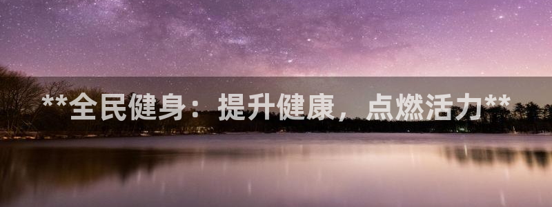 尊龙人生就是傅官网：**全民健身：提升健康，点燃活力**