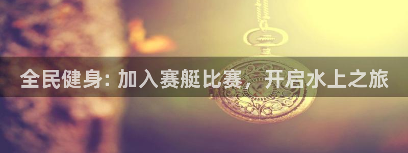 尊龙集团有限公司官网地址：全民健身: 加入赛艇比赛，开启