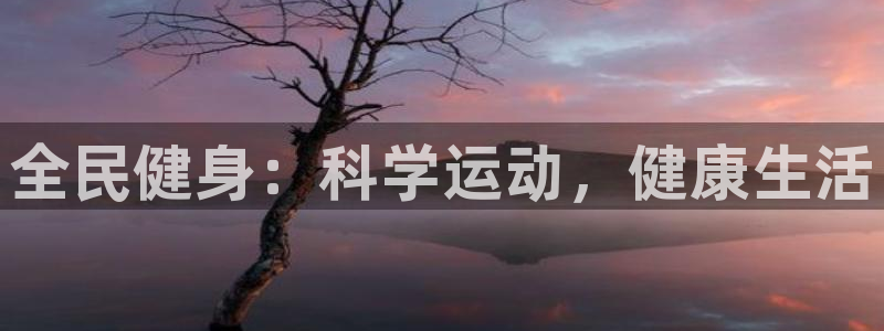 尊龙凯时客服：全民健身：科学运动，健康生活