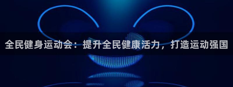 尊龙贴吧：全民健身运动会：提升全民健康活力，打造运动强国