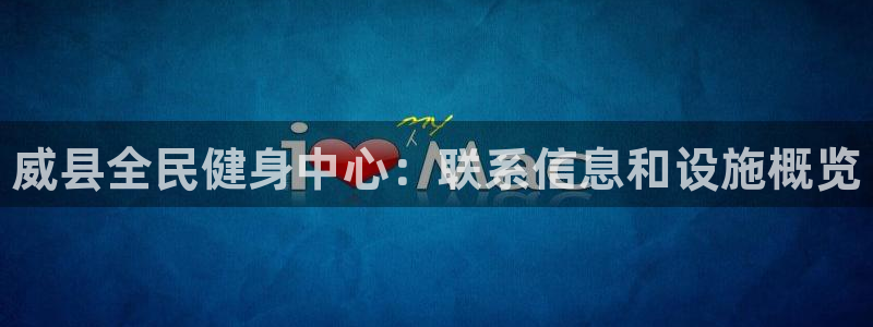 尊龙体育怎么样：威县全民健身中心：联系信息和设施概览