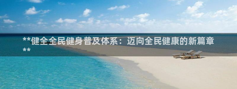AG尊龙登陆网址：**健全全民健身普及体系：迈向全民健康的新