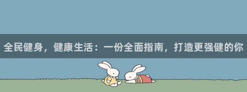 凯时k66登录：全民健身，健康生活：一份全面指南，打造更
