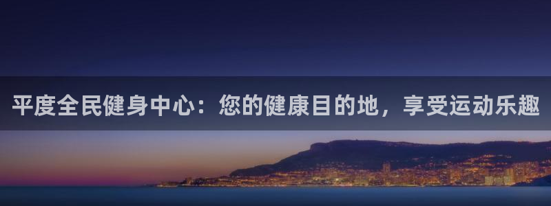 尊龙凯时 - 人生就是搏手机登录：平度全民健身中心：您的