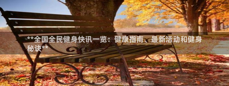 尊龙凯时不朽情缘：**全国全民健身快讯一览：健康指南、最