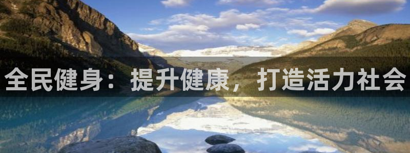 尊龙凯时口碑好吗：全民健身：提升健康，打造活力社会