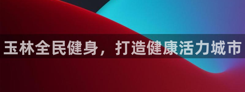 凯时官网：玉林全民健身，打造健康活力城市
