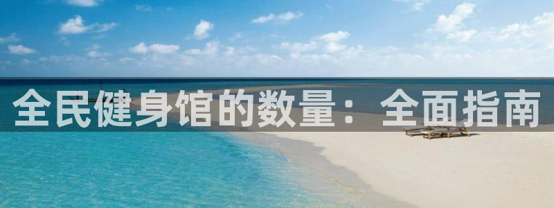 凯时kb88·中国官方网站：全民健身馆的数量：全面指南