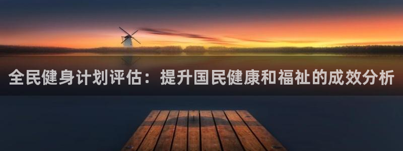 尊龙官网国际：全民健身计划评估：提升国民健康和福祉的成效