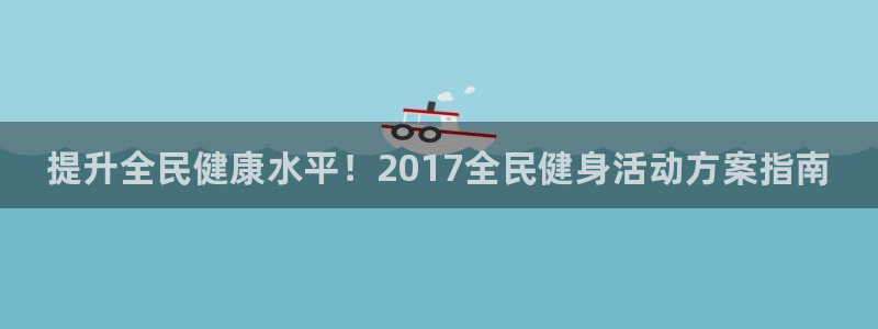 尊龙ag旗舰厅登陆：提升全民健康水平！2017全民健身活